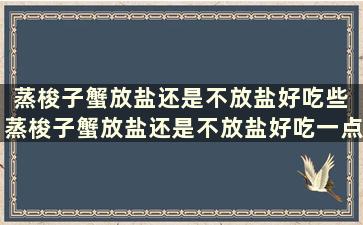 蒸梭子蟹放盐还是不放盐好吃些 蒸梭子蟹放盐还是不放盐好吃一点